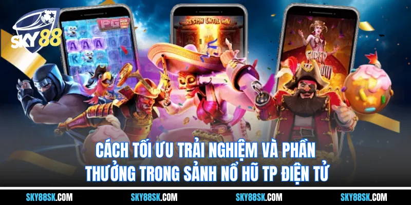 Cách tối ưu trải nghiệm và phần thưởng trong Sảnh nổ hũ TP Điện tử