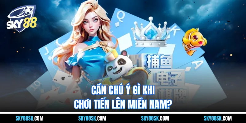 Cần chú ý gì khi chơi tiến lên miền nam?