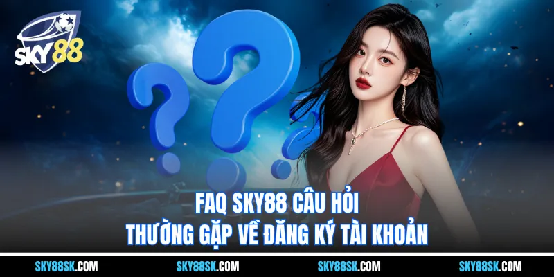 FAQ Sky88 câu hỏi thường gặp về đăng ký tài khoản 