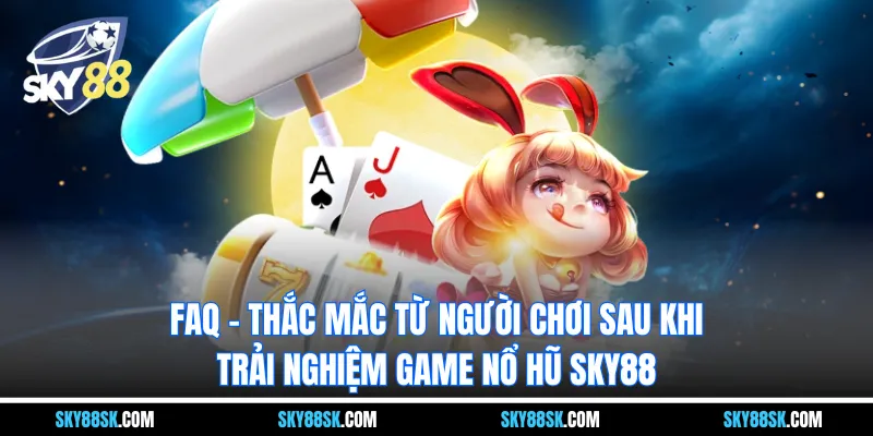 FAQ - Thắc mắc từ người chơi sau khi trải nghiệm game nổ hũ SKY88