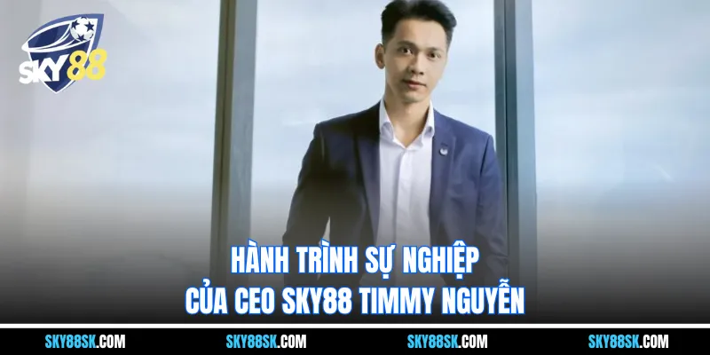 Hành trình sự nghiệp của CEO Sky88 Timmy Nguyễn