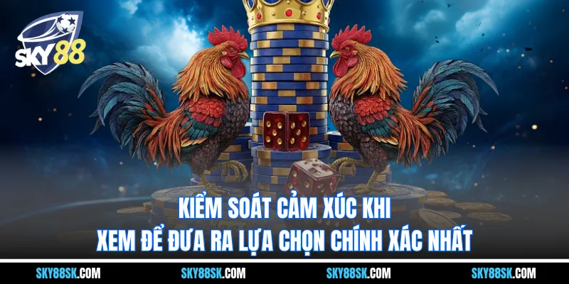 Kiểm soát cảm xúc khi xem để đưa ra lựa chọn chính xác nhất