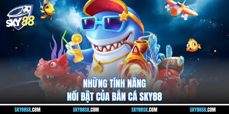 Những tính năng nổi bật của bắn cá Sky88