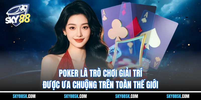 Poker là trò chơi giải trí được ưa chuộng trên toàn thế giới