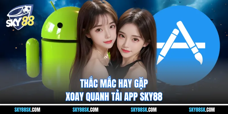 Thắc mắc hay gặp xoay quanh tải app Sky88