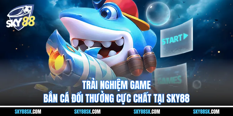 Bắn cá đổi thưởng - Trải nghiệm game cực chất tại Sky88